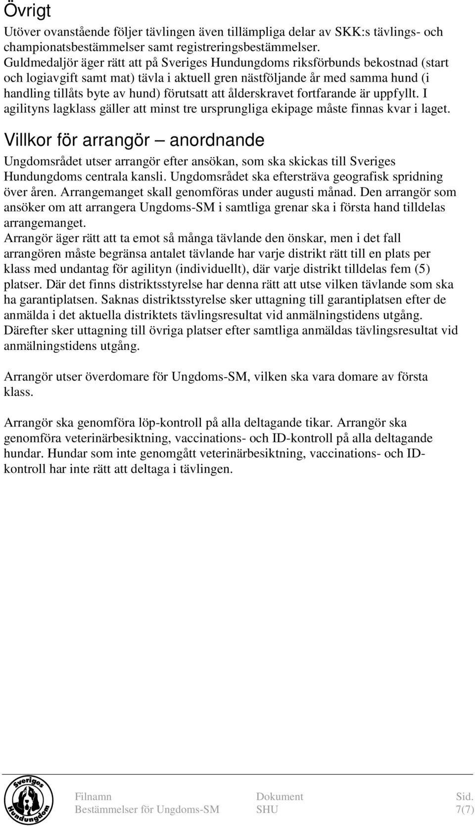 förutsatt att ålderskravet fortfarande är uppfyllt. I agilityns lagklass gäller att minst tre ursprungliga ekipage måste finnas kvar i laget.