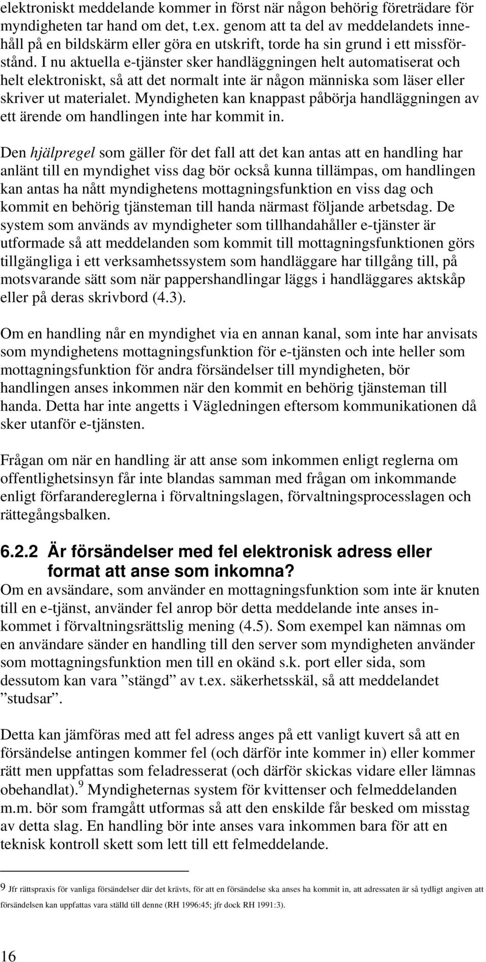 I nu aktuella e-tjänster sker handläggningen helt automatiserat och helt elektroniskt, så att det normalt inte är någon människa som läser eller skriver ut materialet.