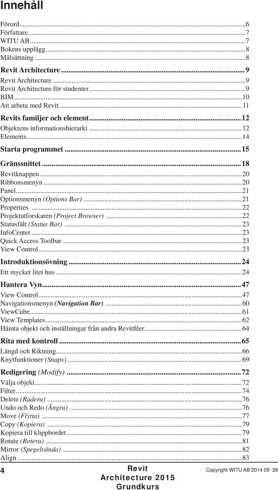 ..22 Projektutforskaren (Project Browser)...22 Statusfält (Status Bar)...23 InfoCenter...23 Quick Access Toolbar...23 View Control...23 Introduktionsövning...24 Ett mycket litet hus...24 Hantera Vyn.