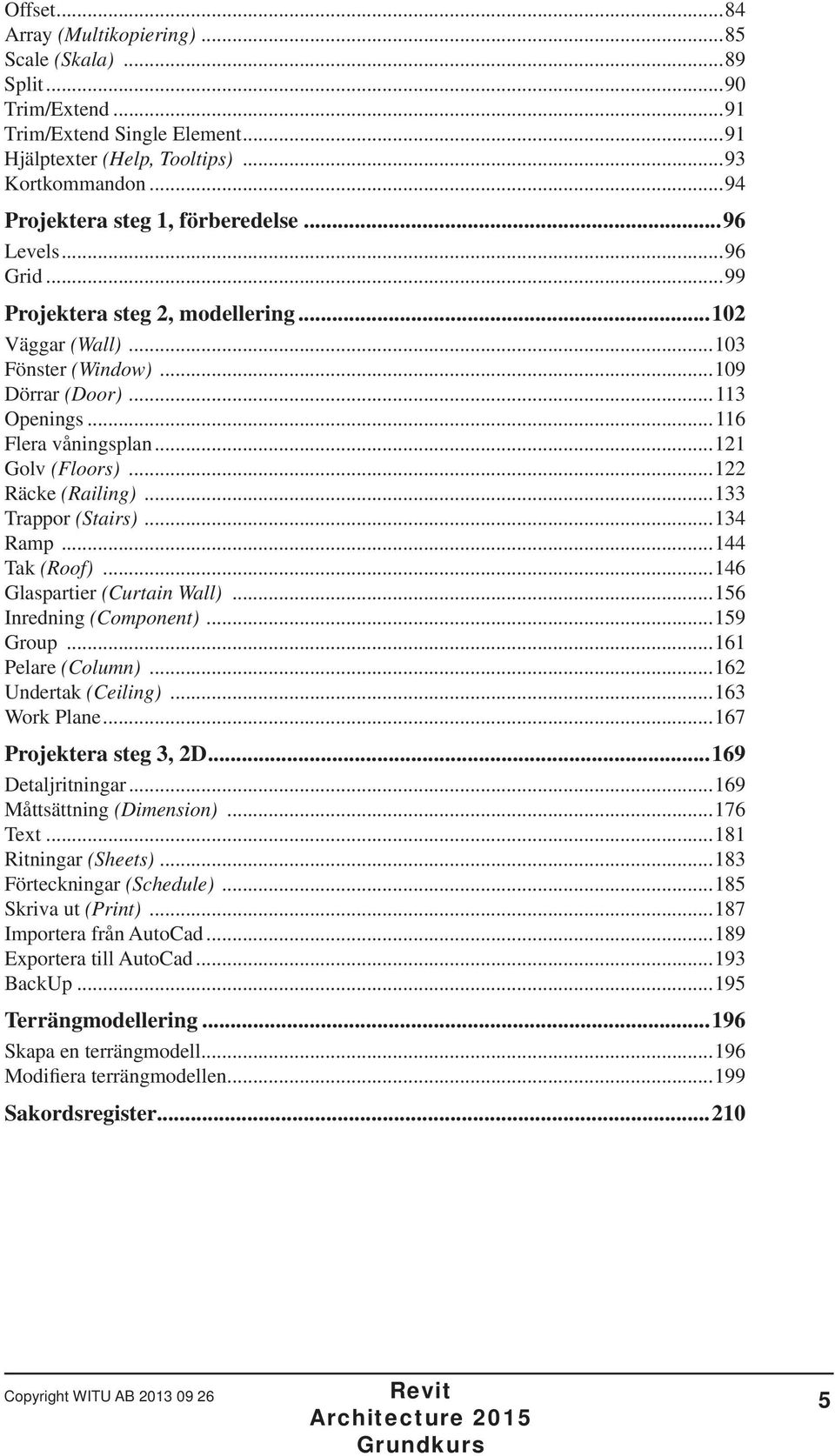 ..121 Golv (Floors)...122 Räcke (Railing)...133 Trappor (Stairs)...134 Ramp...144 Tak (Roof)...146 Glaspartier (Curtain Wall)...156 Inredning (Component)...159 Group...161 Pelare (Column).