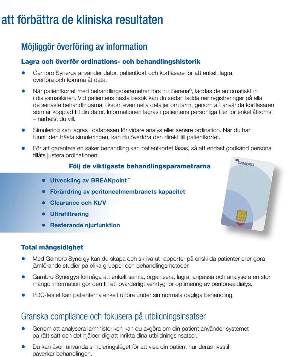 Vid patientens nästa besök kan du sedan ladda ner registreringar på alla de senaste behandlingarna, liksom eventuella detaljer om larm, genom att använda kortläsaren som är kopplad till din dator.