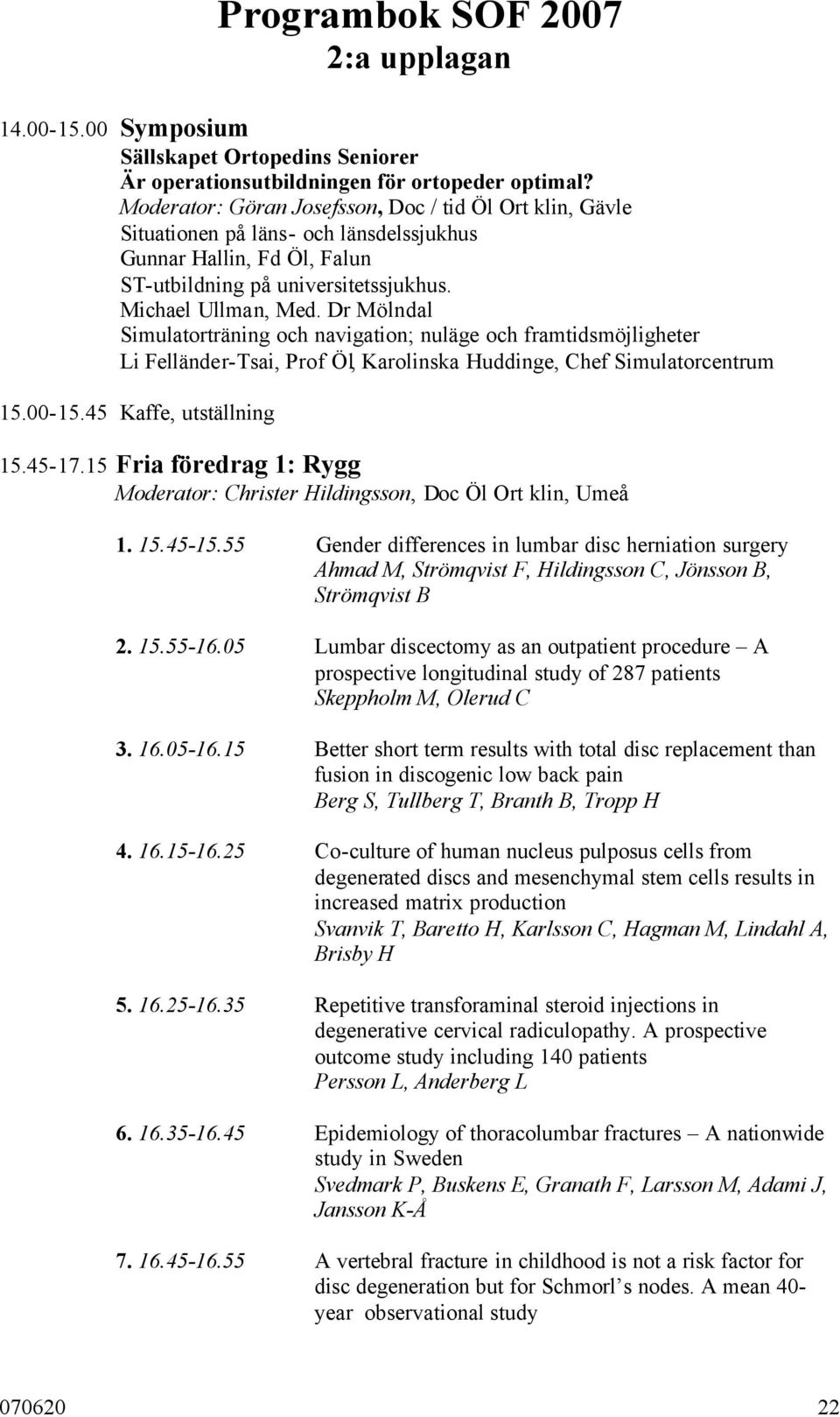 Dr Mölndal Simulatorträning och navigation; nuläge och framtidsmöjligheter Li Felländer-Tsai, Prof Öl, Karolinska Huddinge, Chef Simulatorcentrum 15.00-15.45 Kaffe, utställning 15.45-17.