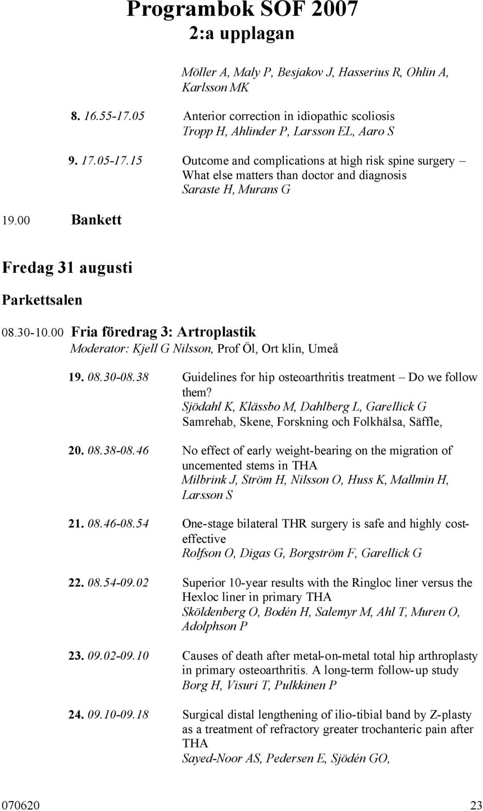 00 Fria föredrag 3: Artroplastik Moderator: Kjell G Nilsson, Prof Öl, Ort klin, Umeå 19. 08.30-08.38 Guidelines for hip osteoarthritis treatment Do we follow them?