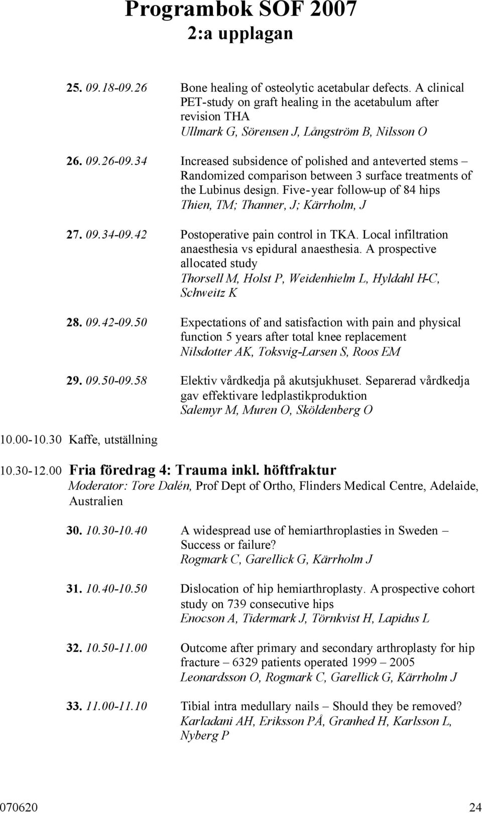 09.34-09.42 Postoperative pain control in TKA. Local infiltration anaesthesia vs epidural anaesthesia. A prospective allocated study Thorsell M, Holst P, Weidenhielm L, Hyldahl H-C, Schweitz K 28. 09.