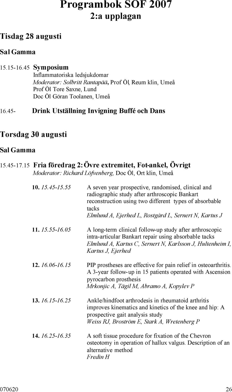 45- Drink Utställning Invigning Buffé och Dans Torsdag 30 augusti Sal Gamma 15.45-17.15 Fria föredrag 2: Övre extremitet, Fot-ankel, Övrigt Moderator: Richard Löfvenberg, Doc Öl, Ort klin, Umeå 10.