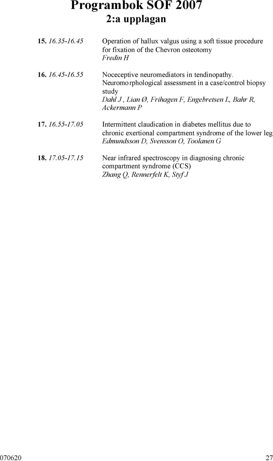 Neuromorphological assessment in a case/control biopsy study Dahl J, Lian Ø, Frihagen F, Engebretsen L, Bahr R, Ackermann P 17. 16.55-17.