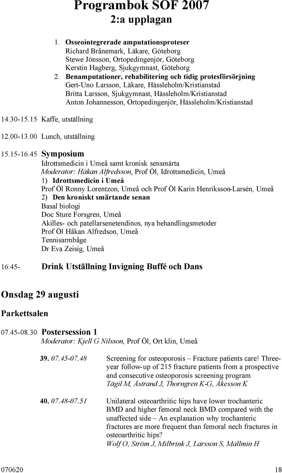 Benamputationer, rehabilitering och tidig protesförsörjning Gert-Uno Larsson, Läkare, Hässleholm/Kristianstad Britta Larsson, Sjukgymnast, Hässleholm/Kristianstad Anton Johannesson, Ortopedingenjör,