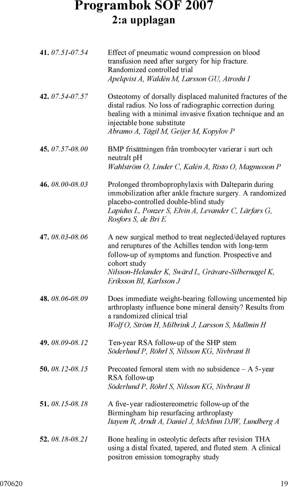 No loss of radiographic correction during healing with a minimal invasive fixation technique and an injectable bone substitute Abramo A, Tägil M, Geijer M, Kopylov P 45. 07.57-08.
