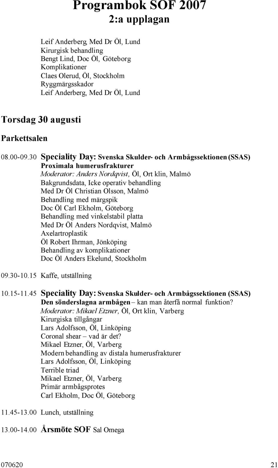 30 Speciality Day: Svenska Skulder- och Armbågssektionen (SSAS) Proximala humerusfrakturer Moderator: Anders Nordqvist, Öl, Ort klin, Malmö Bakgrundsdata, Icke operativ behandling Med Dr Öl Christian