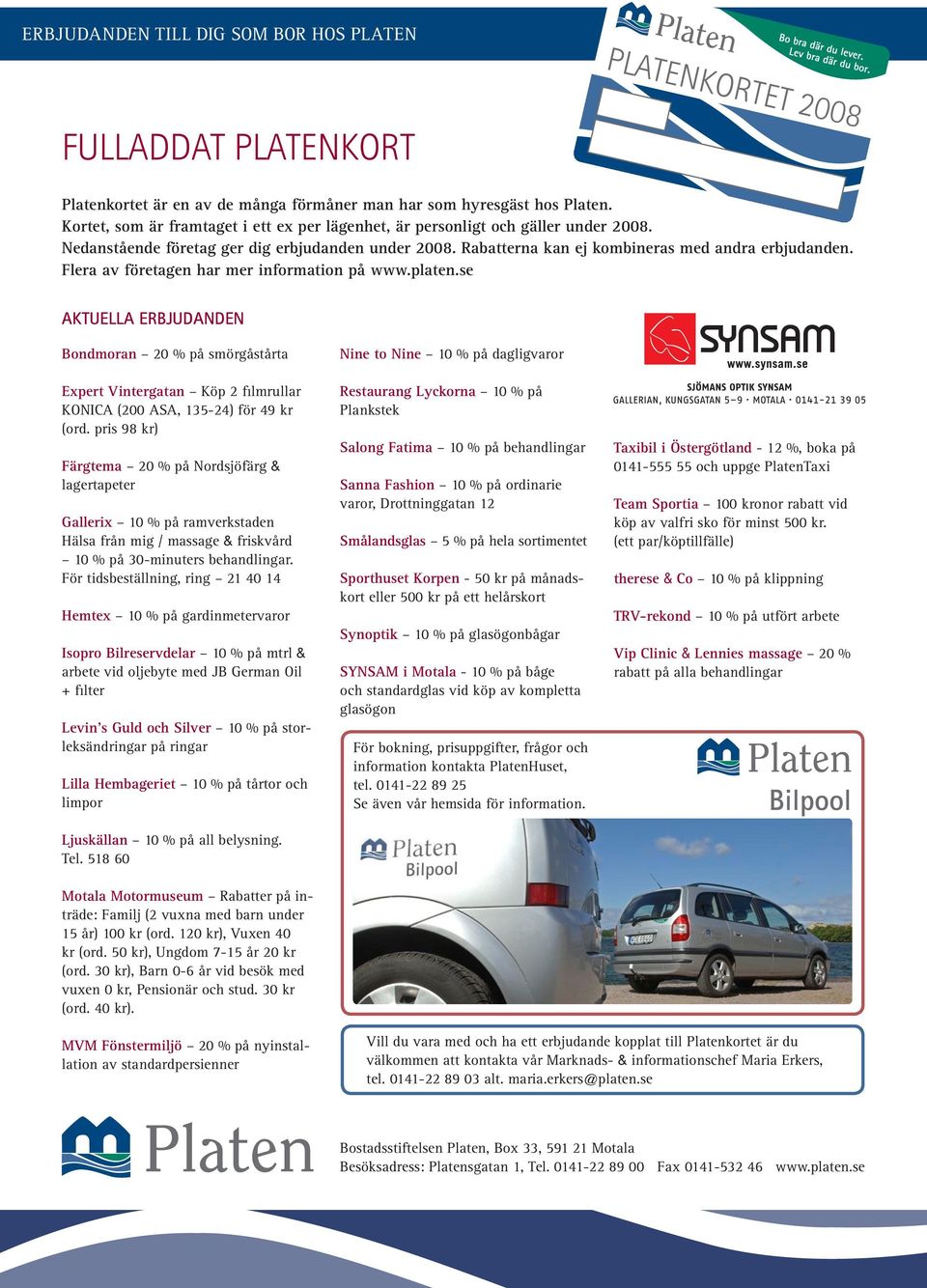 Flera av företagen har mer information på www.platen.se AKTUELLA ERBJUDANDEN Bondmoran 20 % på smörgåstårta Expert Vintergatan Köp 2 filmrullar KONICA (200 ASA, 135-24) för 49 kr (ord.