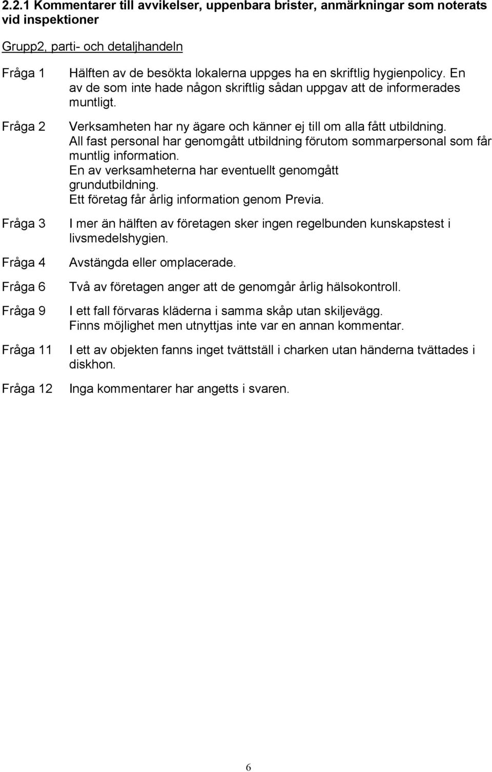 Verksamheten har ny ägare och känner ej till om alla fått utbildning. All fast personal har genomgått utbildning förutom sommarpersonal som får muntlig information.