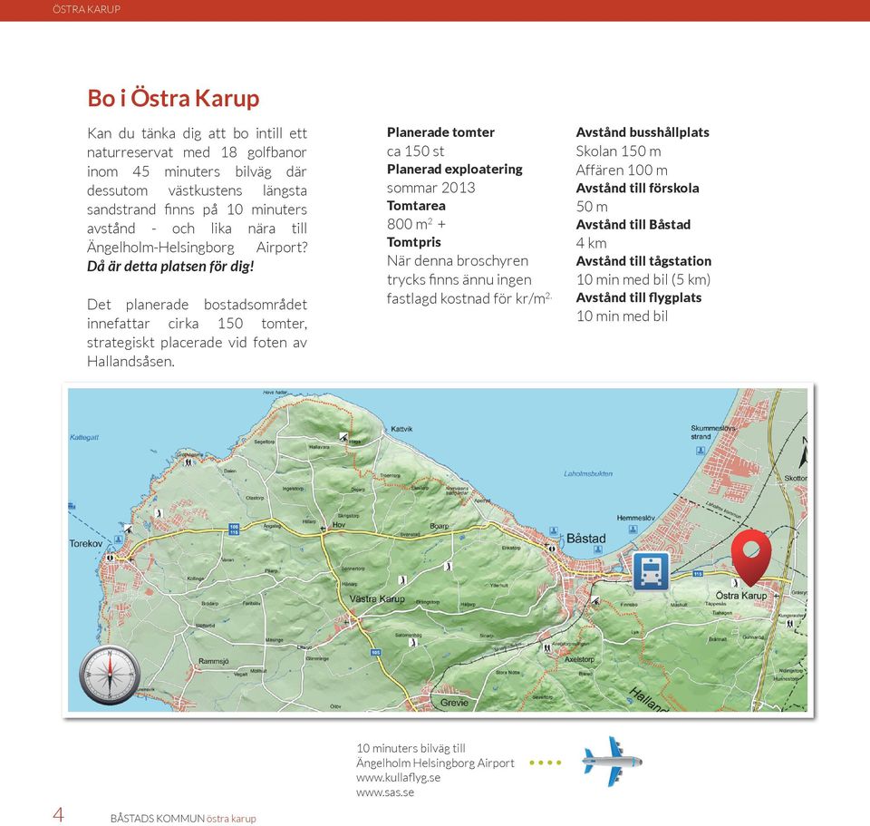 Planerade tomter ca 150 st Planerad exploatering sommar 2013 Tomtarea 800 m 2 + Tomtpris När denna broschyren trycks finns ännu ingen fastlagd kostnad för kr/m 2.