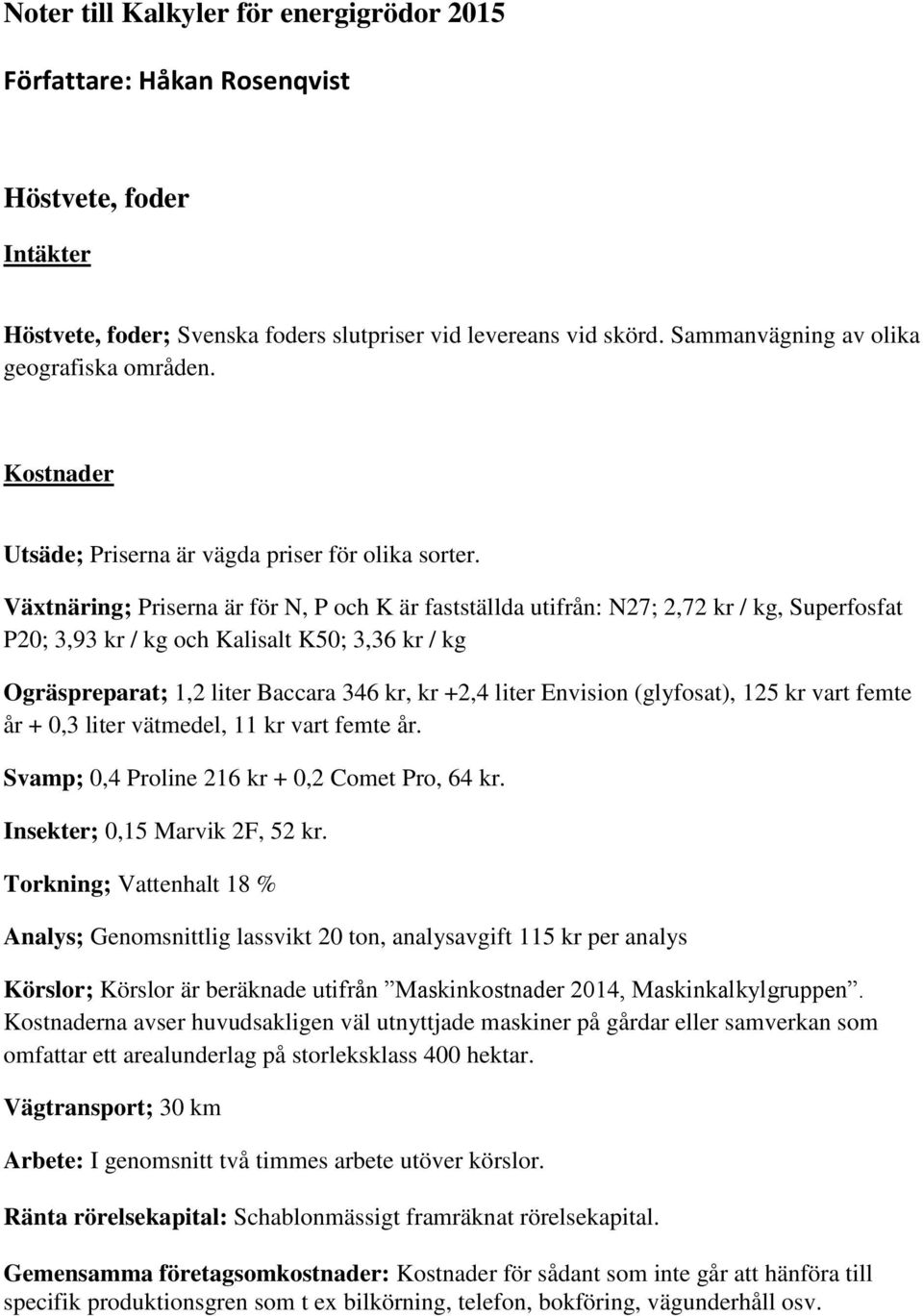 Ogräspreparat; 1,2 liter Baccara 346 kr, kr +2,4 liter Envision (glyfosat), 125 kr vart femte år + 0,3 liter vätmedel, 11 kr vart femte år.