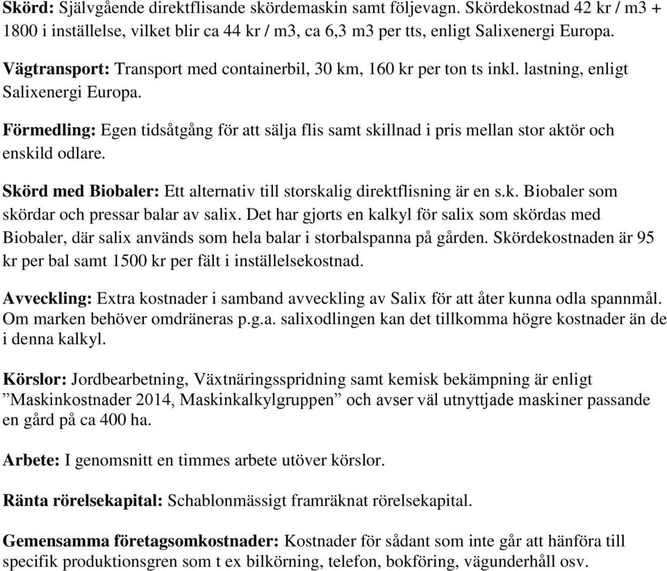 Förmedling: Egen tidsåtgång för att sälja flis samt skillnad i pris mellan stor aktör och enskild odlare. Skörd med Biobaler: Ett alternativ till storskalig direktflisning är en s.k. Biobaler som skördar och pressar balar av salix.