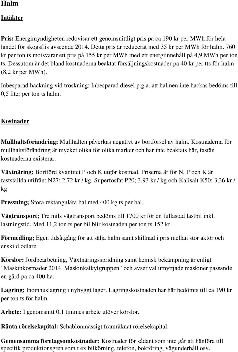 Dessutom är det bland kostnaderna beaktat försäljningskostnader på 40 kr per tts för halm (8,2 kr per MWh). Inbesparad hackning vid tröskning: Inbesparad diesel p.g.a. att halmen inte hackas bedöms till 0,5 liter per ton ts halm.