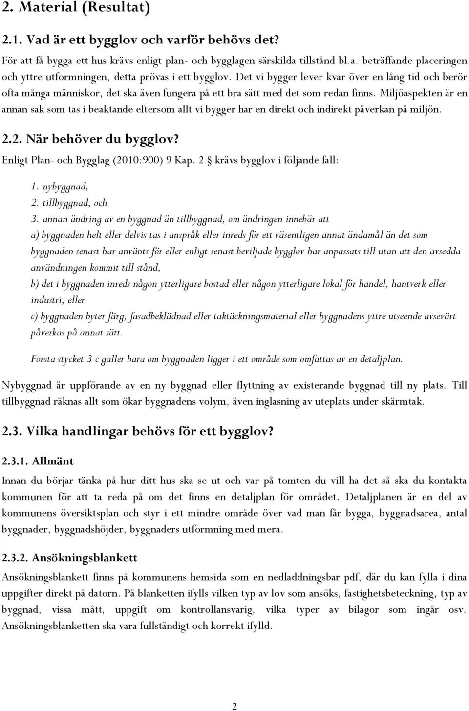 Miljöaspekten är en annan sak som tas i beaktande eftersom allt vi bygger har en direkt och indirekt påverkan på miljön. 2.2. När behöver du bygglov? Enligt Plan- och Bygglag (2010:900) 9 Kap.