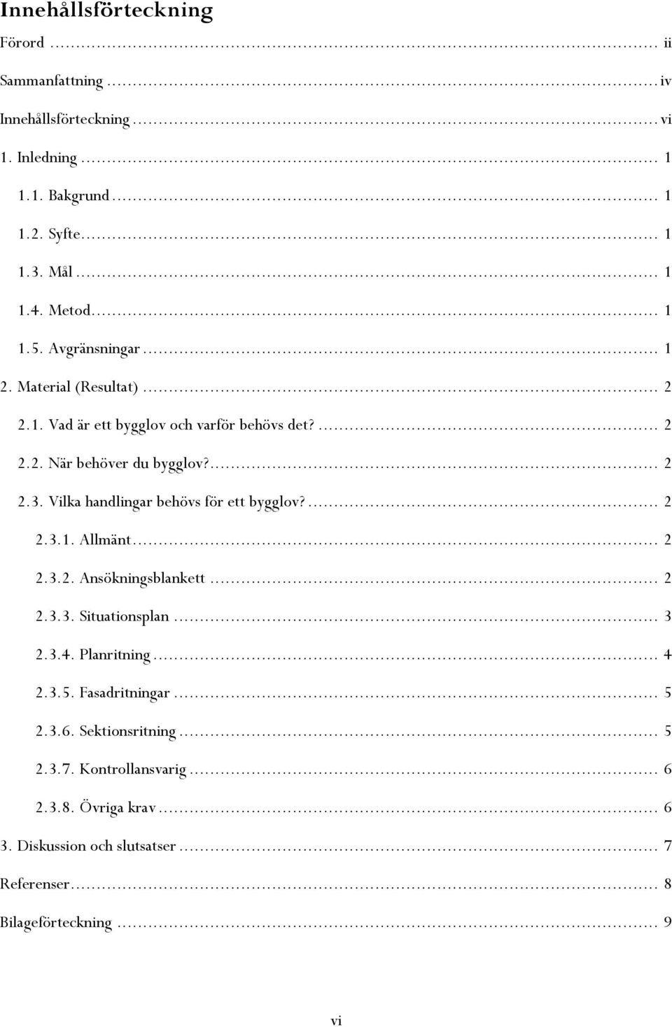 Vilka handlingar behövs för ett bygglov?... 2 2.3.1. Allmänt... 2 2.3.2. Ansökningsblankett... 2 2.3.3. Situationsplan... 3 2.3.4. Planritning... 4 2.3.5.