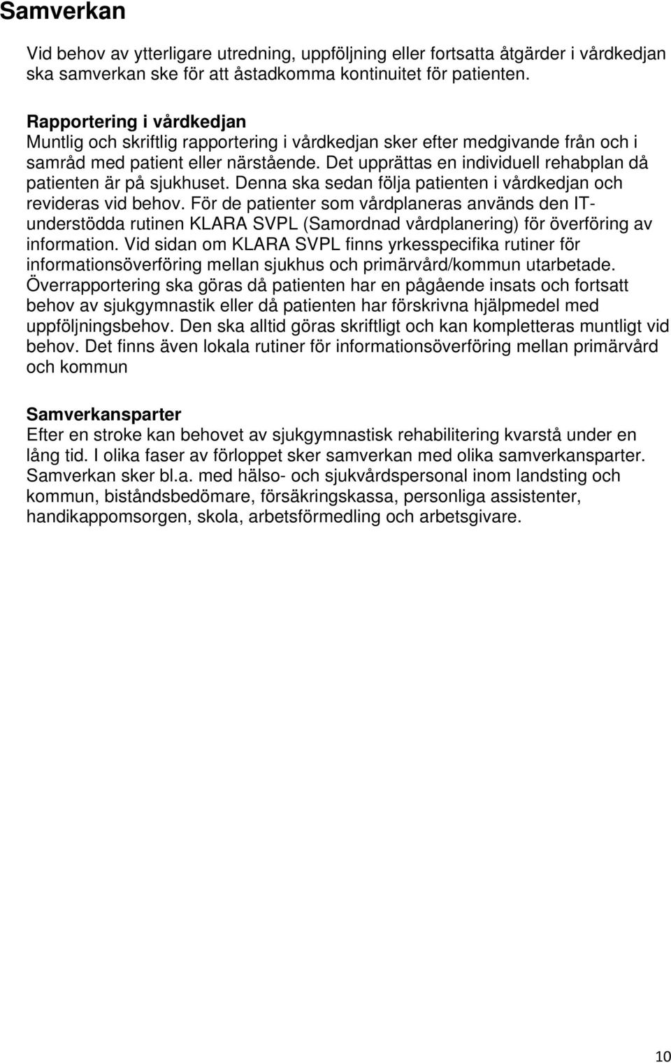 Det upprättas en individuell rehabplan då patienten är på sjukhuset. Denna ska sedan följa patienten i vårdkedjan och revideras vid behov.