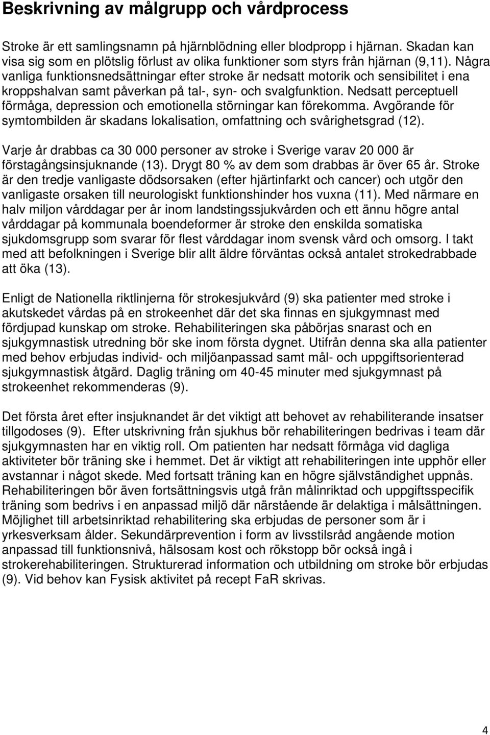 Några vanliga funktionsnedsättningar efter stroke är nedsatt motorik och sensibilitet i ena kroppshalvan samt påverkan på tal-, syn- och svalgfunktion.