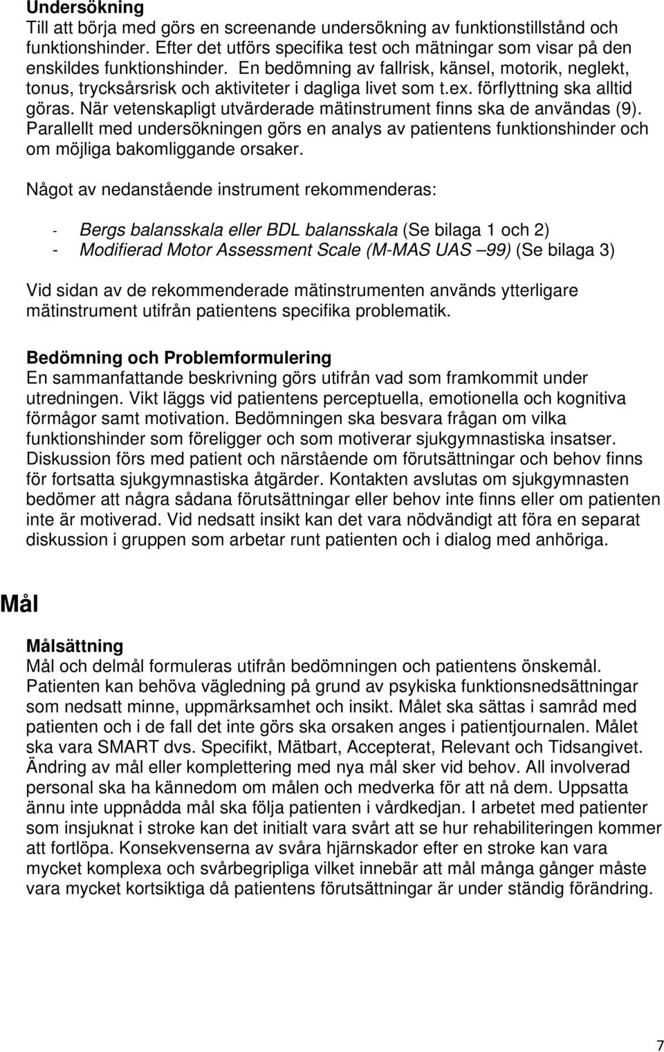 När vetenskapligt utvärderade mätinstrument finns ska de användas (9). Parallellt med undersökningen görs en analys av patientens funktionshinder och om möjliga bakomliggande orsaker.