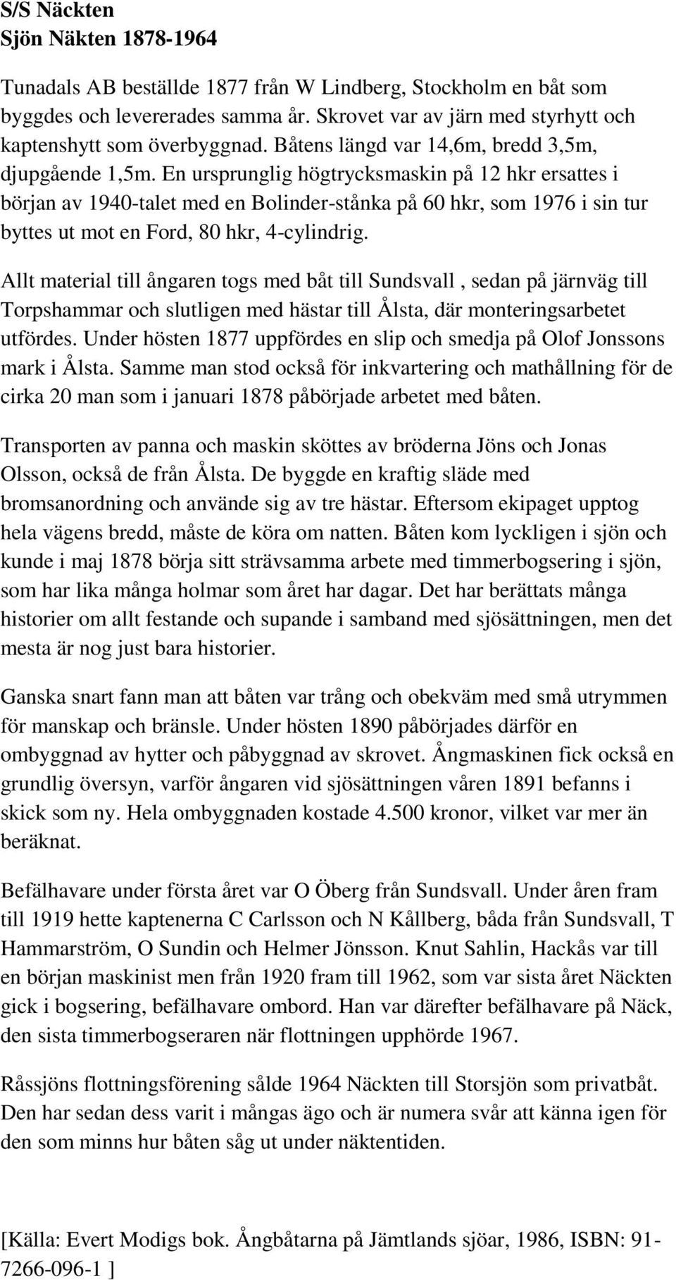 En ursprunglig högtrycksmaskin på 12 hkr ersattes i början av 1940-talet med en Bolinder-stånka på 60 hkr, som 1976 i sin tur byttes ut mot en Ford, 80 hkr, 4-cylindrig.