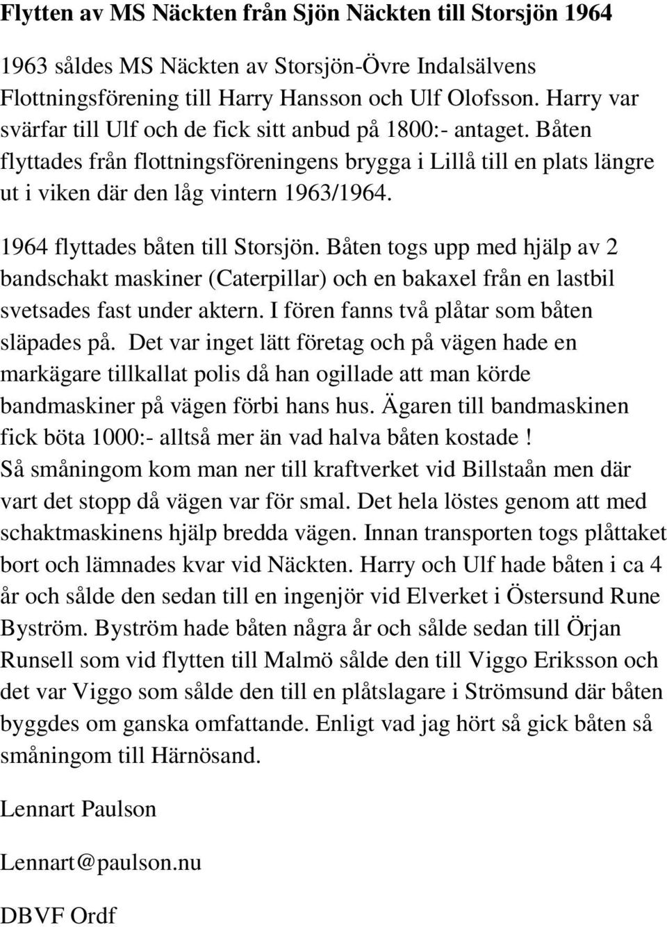 1964 flyttades båten till Storsjön. Båten togs upp med hjälp av 2 bandschakt maskiner (Caterpillar) och en bakaxel från en lastbil svetsades fast under aktern.