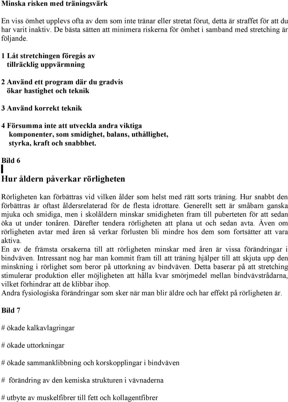 1 Låt stretchingen föregås av tillräcklig uppvärmning 2 Använd ett program där du gradvis ökar hastighet och teknik 3 Använd korrekt teknik 4 Försumma inte att utveckla andra viktiga komponenter, som