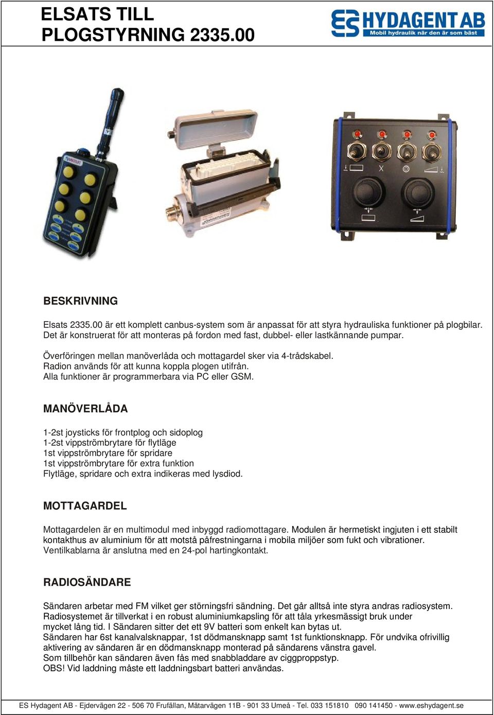 Radion används för att kunna koppla plogen utifrån. Alla funktioner är programmerbara via PC eller GSM.