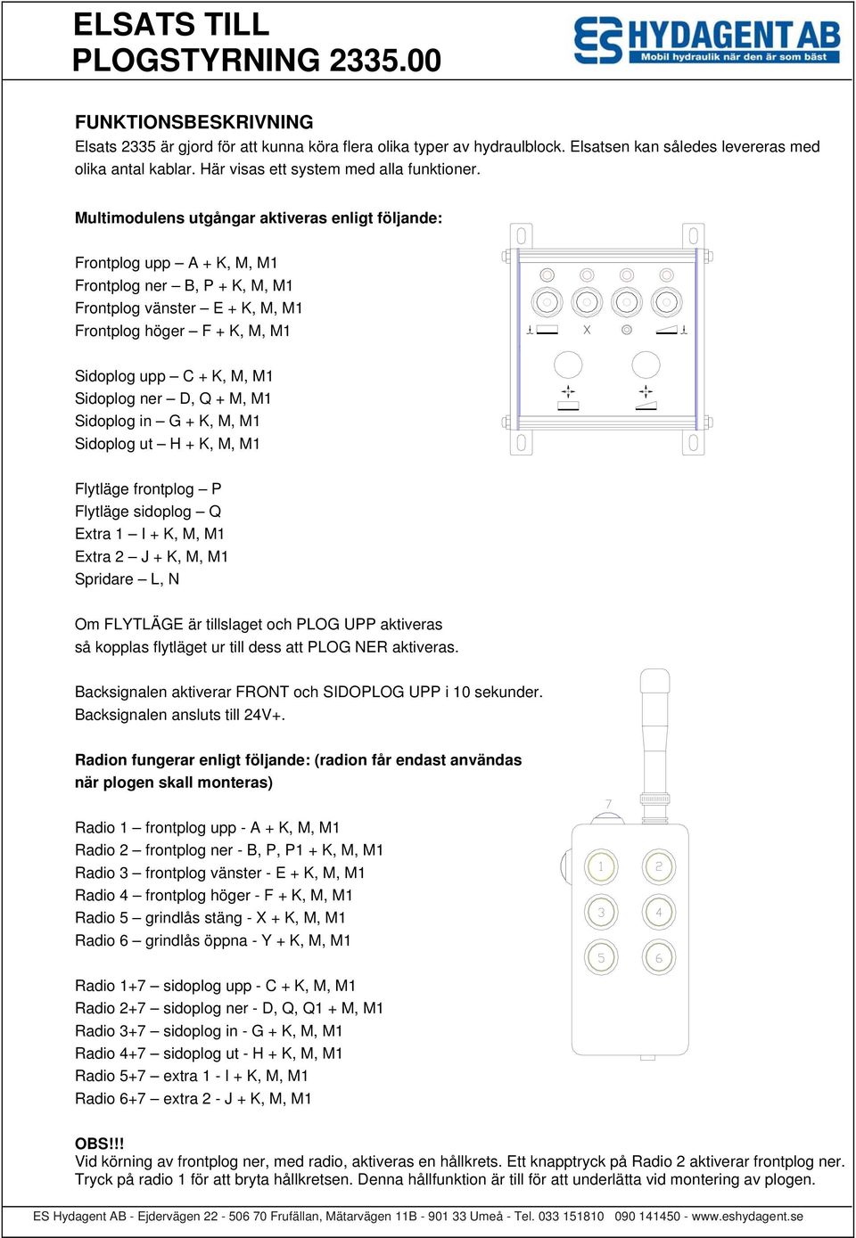 Multimodulens utgångar aktiveras enligt följande: Frontplog upp A + K, M, M1 Frontplog ner B, P + K, M, M1 Frontplog vänster E + K, M, M1 Frontplog höger F + K, M, M1 Sidoplog upp C + K, M, M1