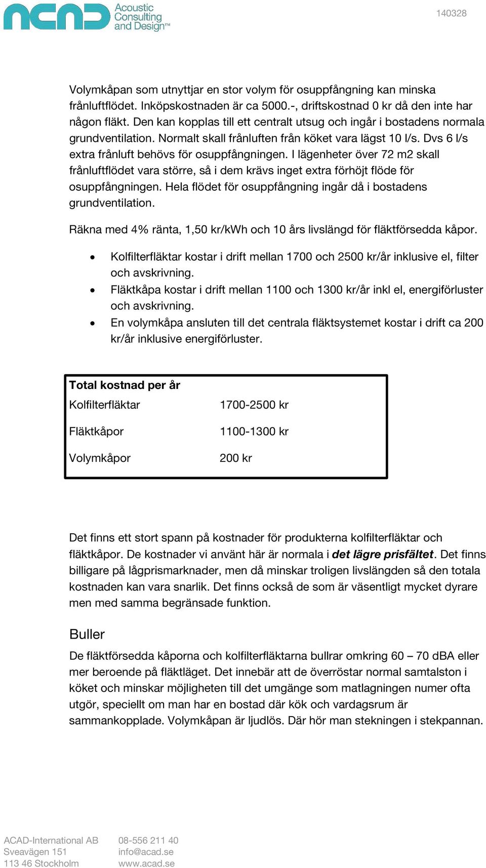 I lägenheter över 72 m2 skall frånluftflödet vara större, så i dem krävs inget extra förhöjt flöde för osuppfångningen. Hela flödet för osuppfångning ingår då i bostadens grundventilation.