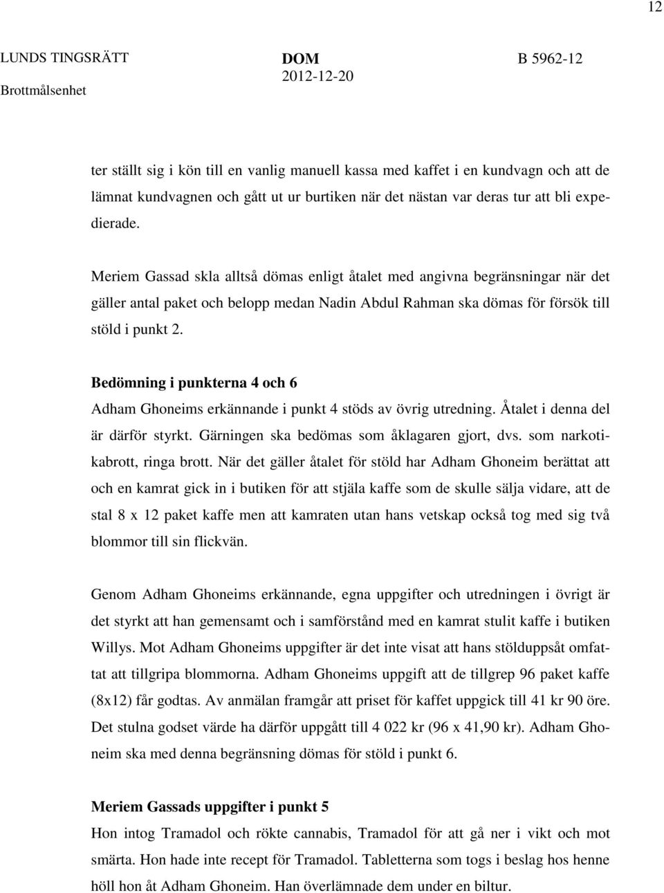 Bedömning i punkterna 4 och 6 Adham Ghoneims erkännande i punkt 4 stöds av övrig utredning. Åtalet i denna del är därför styrkt. Gärningen ska bedömas som åklagaren gjort, dvs.