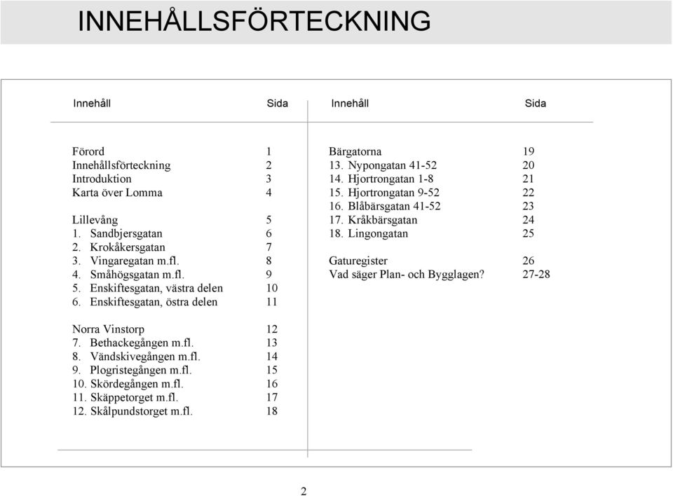 Hjortrongatan 1-8 21 15. Hjortrongatan 9-52 22 16. Blåbärsgatan 41-52 23 17. Kråkbärsgatan 24 18. Lingongatan 25 Gaturegister 26 Vad säger Plan- och Bygglagen?