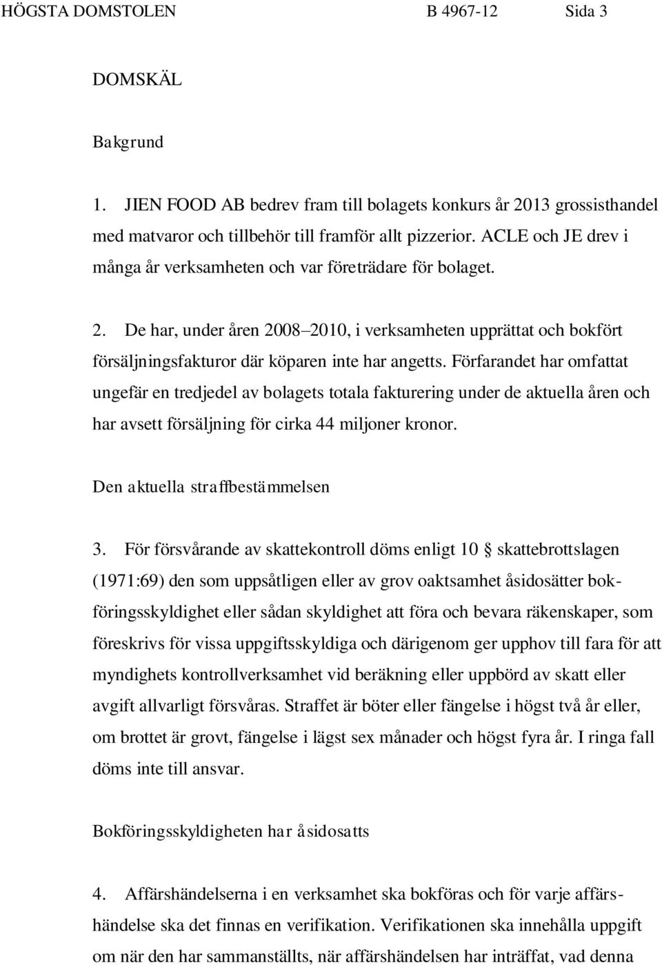 Förfarandet har omfattat ungefär en tredjedel av bolagets totala fakturering under de aktuella åren och har avsett försäljning för cirka 44 miljoner kronor. Den aktuella straffbestämmelsen 3.