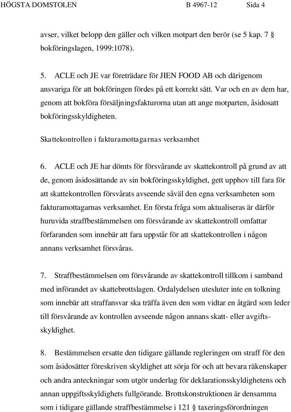 Var och en av dem har, genom att bokföra försäljningsfakturorna utan att ange motparten, åsidosatt bokföringsskyldigheten. Skattekontrollen i fakturamottagarnas verksamhet 6.
