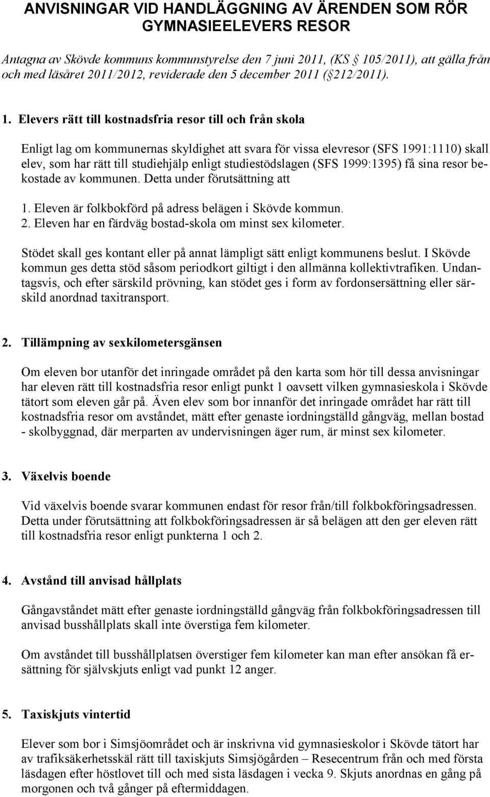 Elevers rätt till kostnadsfria resor till och från skola Enligt lag om kommunernas skyldighet att svara för vissa elevresor (SFS 1991:1110) skall elev, som har rätt till studiehjälp enligt