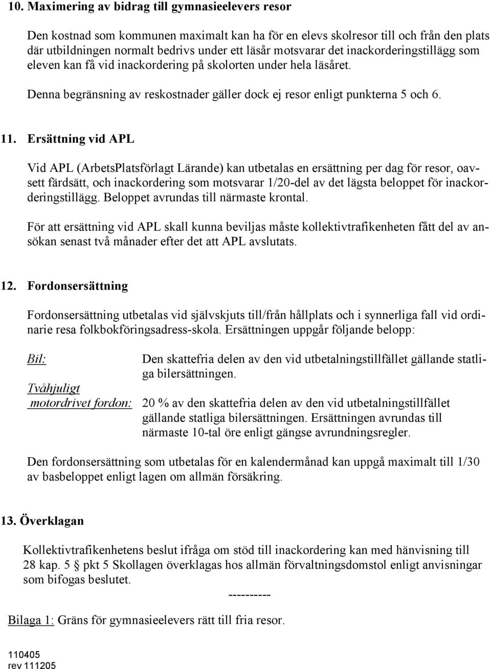 Ersättning vid APL Vid APL (ArbetsPlatsförlagt Lärande) kan utbetalas en ersättning per dag för resor, oavsett färdsätt, och inackordering som motsvarar 1/20-del av det lägsta beloppet för