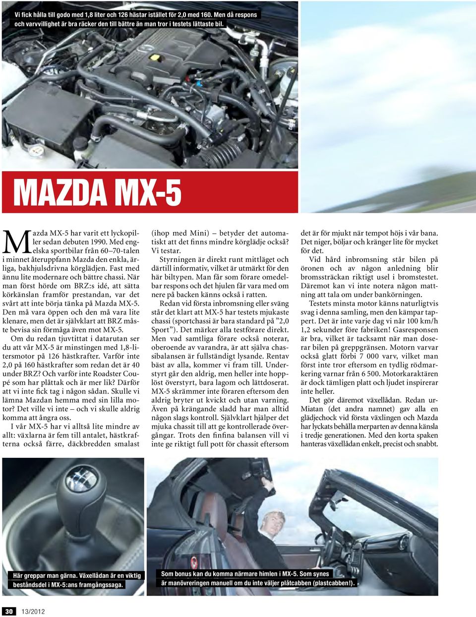 Fast med ännu lite modernare och bättre chassi. När man först hörde om BRZ:s idé, att sätta körkänslan framför prestandan, var det svårt att inte börja tänka på Mazda MX-5.
