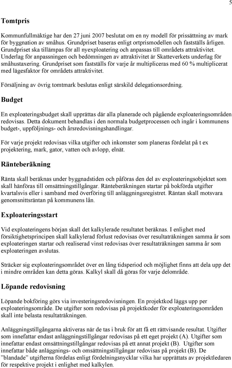 Grundpriset som fastställs för varje år multipliceras med 60 % multiplicerat med lägesfaktor för områdets attraktivitet. Försäljning av övrig tomtmark beslutas enligt särskild delegationsordning.