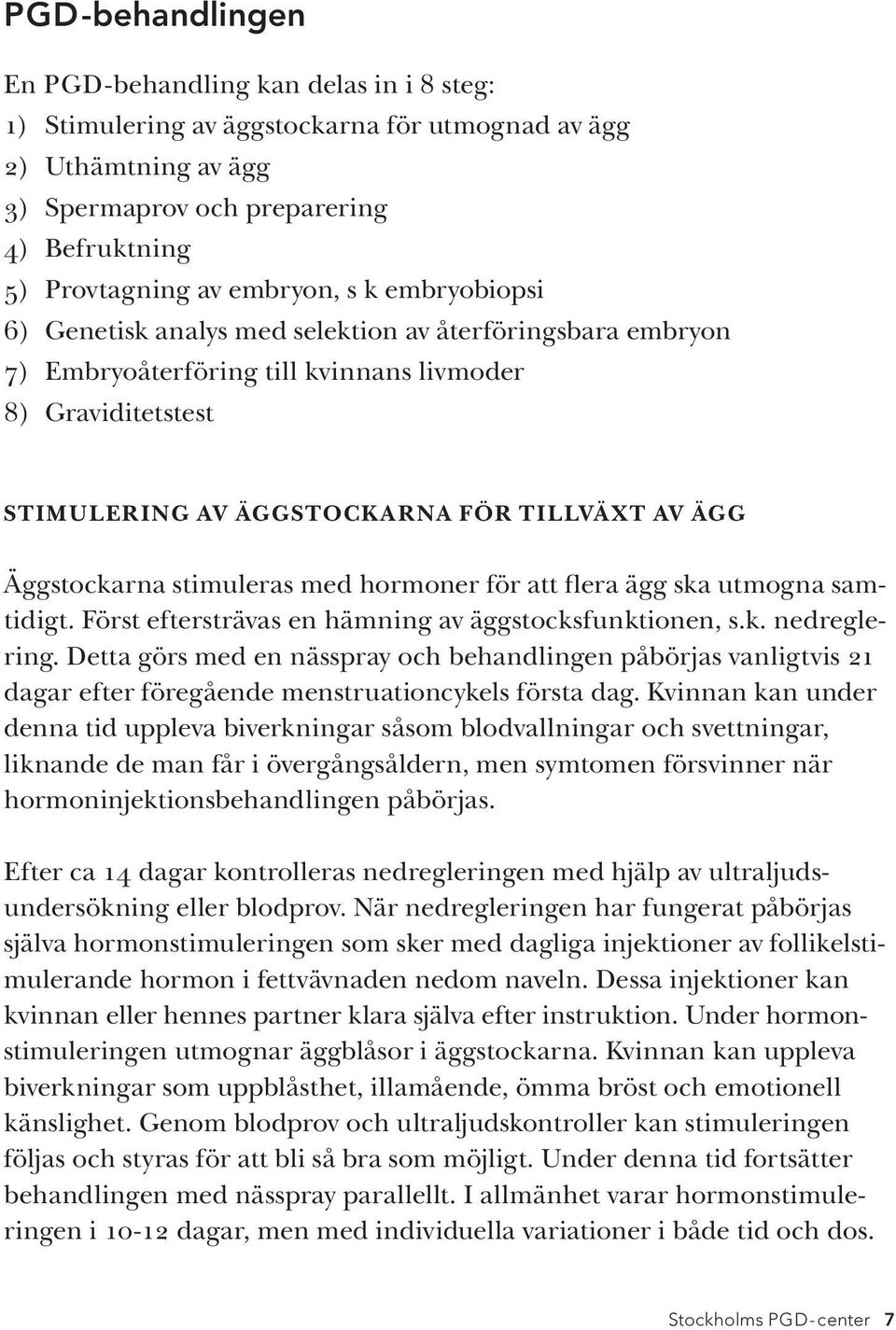 Äggstockarna stimuleras med hormoner för att flera ägg ska utmogna samtidigt. Först eftersträvas en hämning av äggstocksfunktionen, s.k. nedreglering.