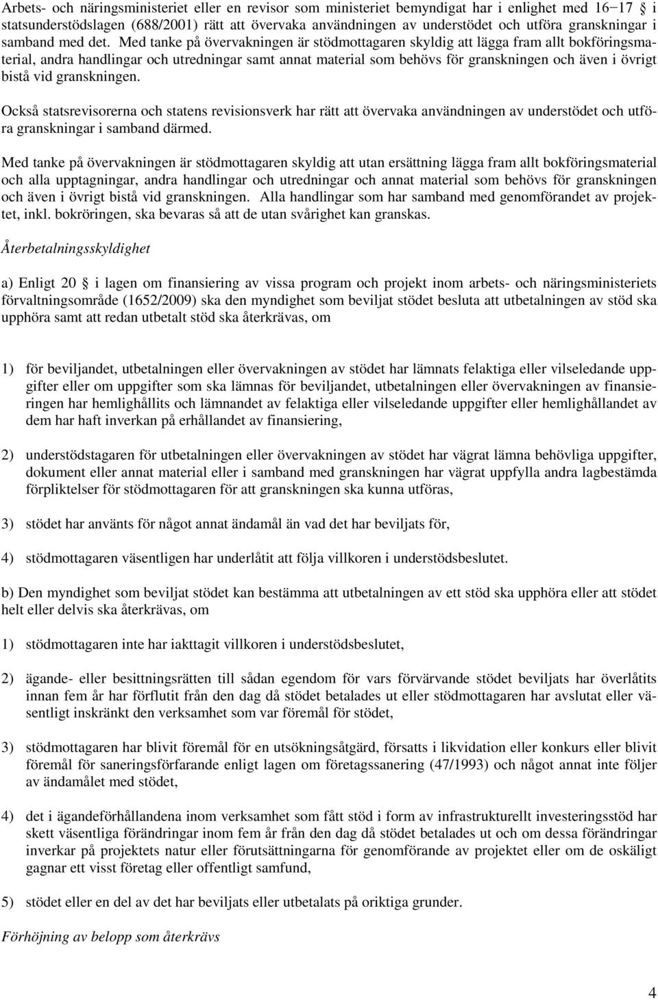 Med tanke på övervakningen är stödmottagaren skyldig att lägga fram allt bokföringsmaterial, andra handlingar och utredningar samt annat material som behövs för granskningen och även i övrigt bistå