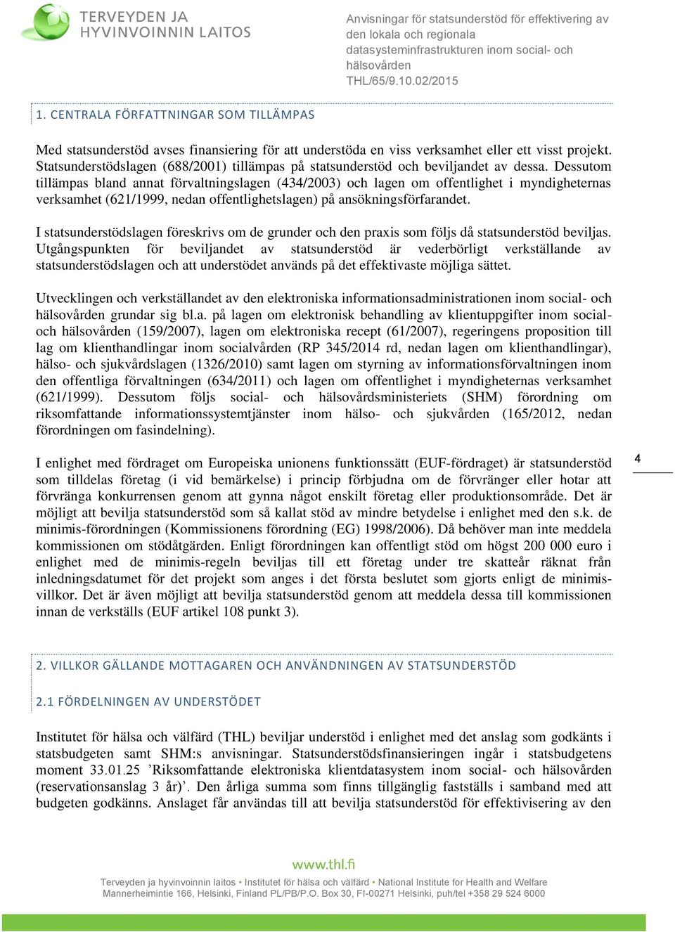 Dessutom tillämpas bland annat förvaltningslagen (434/2003) och lagen om offentlighet i myndigheternas verksamhet (621/1999, nedan offentlighetslagen) på ansökningsförfarandet.
