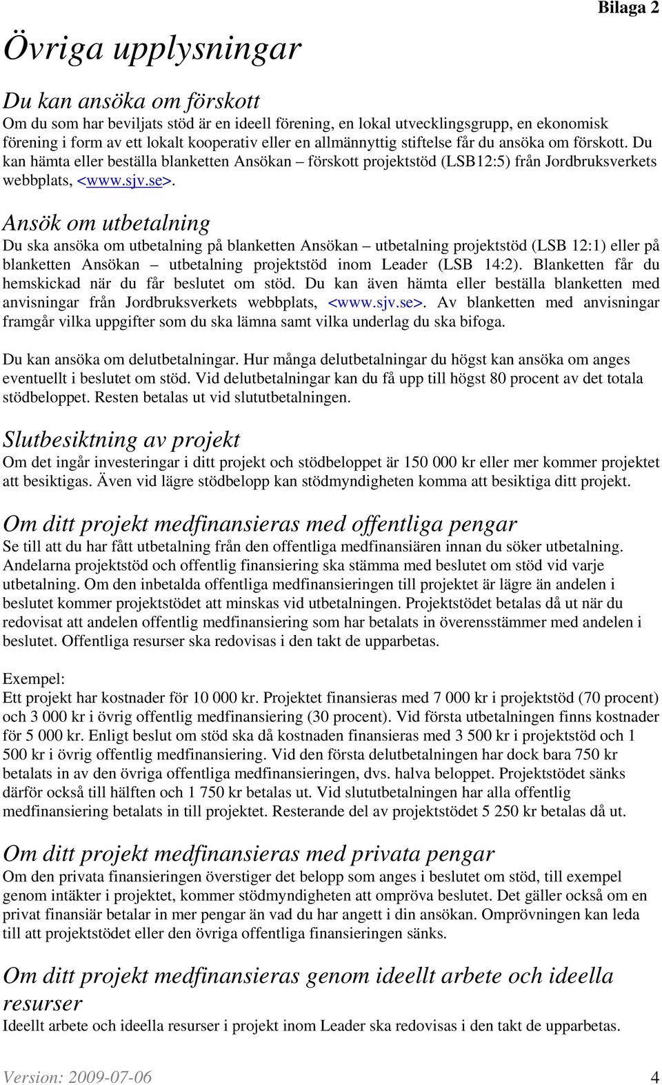 Ansök om utbetalning Du ska ansöka om utbetalning på blanketten Ansökan utbetalning projektstöd (LSB 12:1) eller på blanketten Ansökan utbetalning projektstöd inom Leader (LSB 14:2).