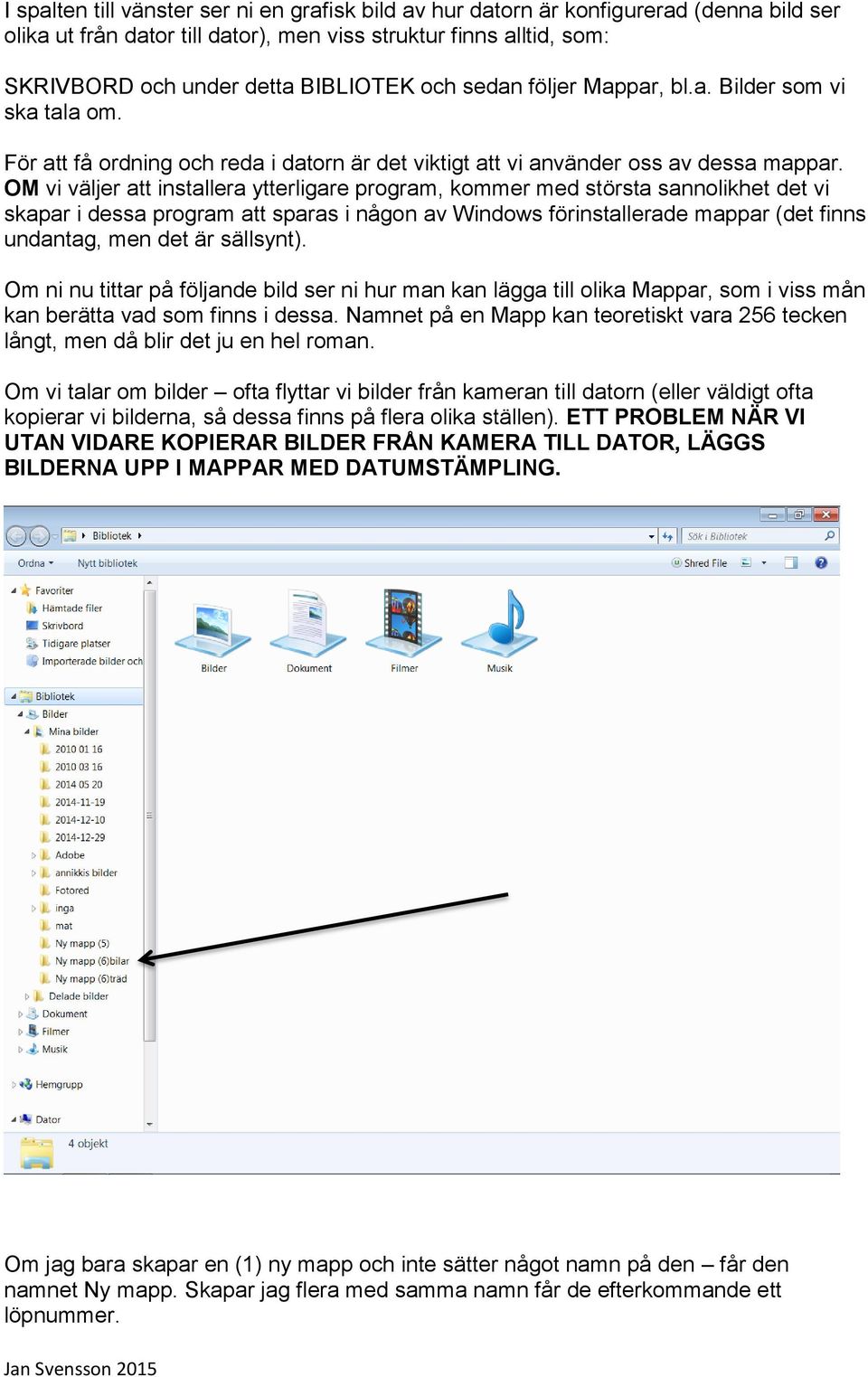 OM vi väljer att installera ytterligare program, kommer med största sannolikhet det vi skapar i dessa program att sparas i någon av Windows förinstallerade mappar (det finns undantag, men det är