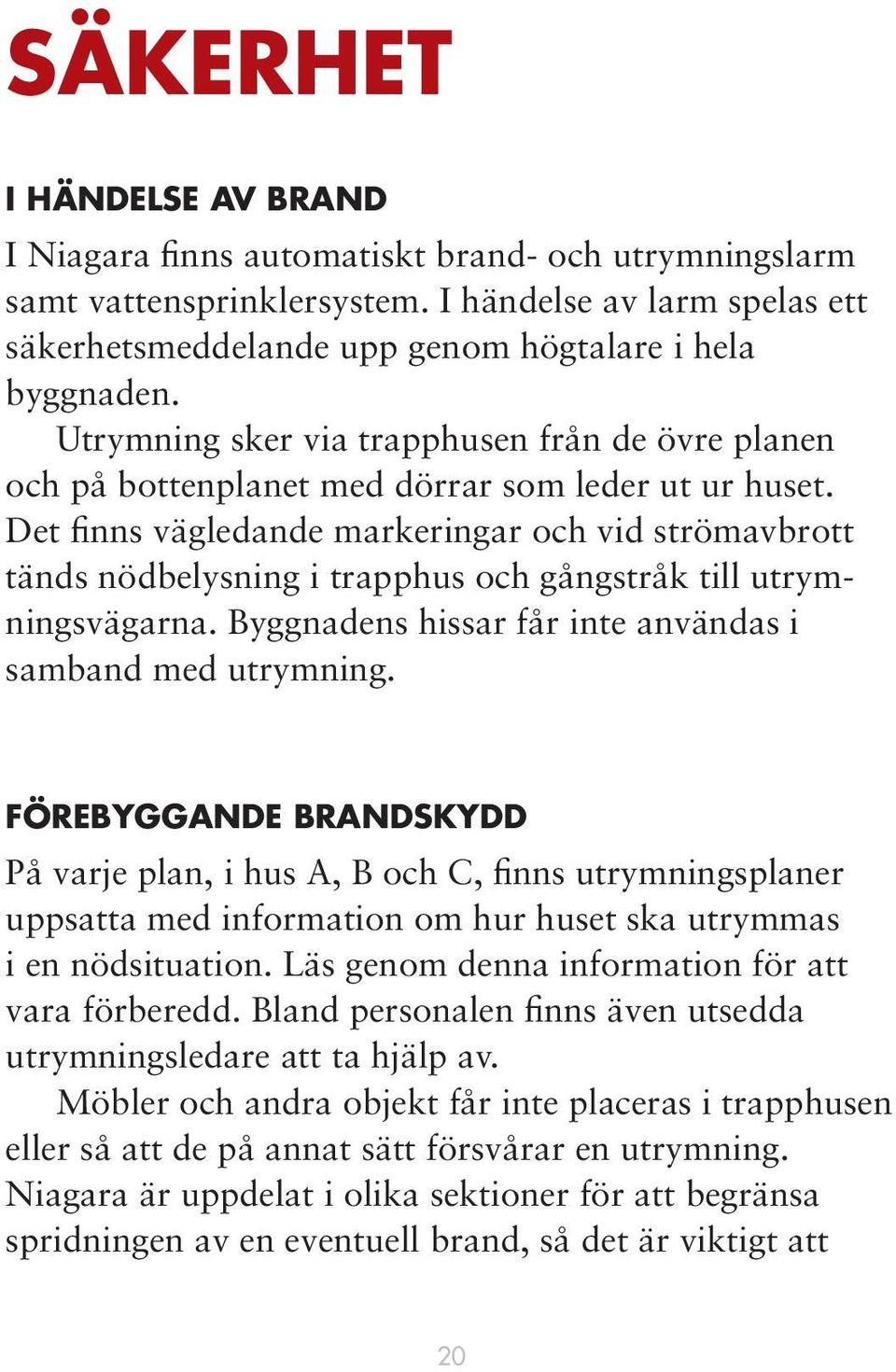 Det finns vägledande markeringar och vid strömavbrott tänds nödbelysning i trapphus och gångstråk till utrymningsvägarna. Byggnadens hissar får inte användas i samband med utrymning.