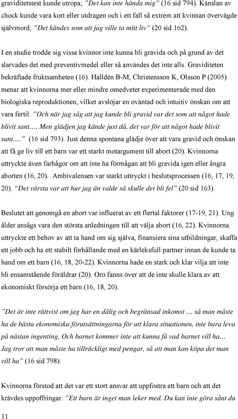 I en studie trodde sig vissa kvinnor inte kunna bli gravida och på grund av det slarvades det med preventivmedel eller så användes det inte alls. Graviditeten bekräftade fruktsamheten (16).