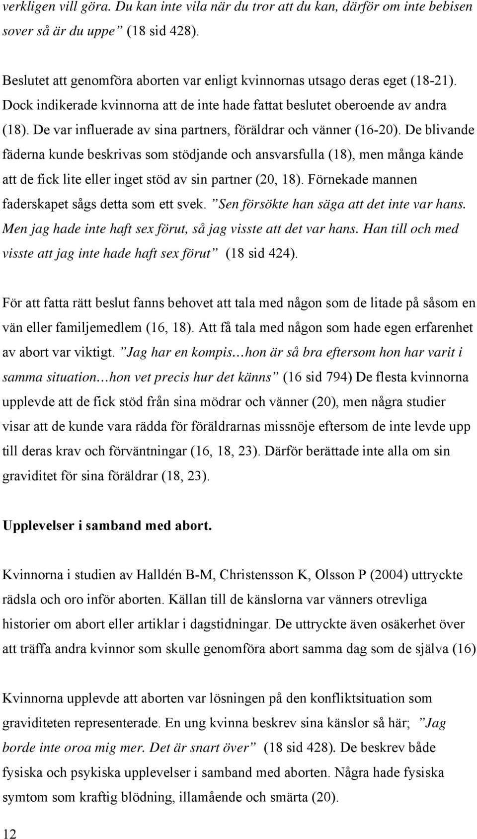 De blivande fäderna kunde beskrivas som stödjande och ansvarsfulla (18), men många kände att de fick lite eller inget stöd av sin partner (20, 18).