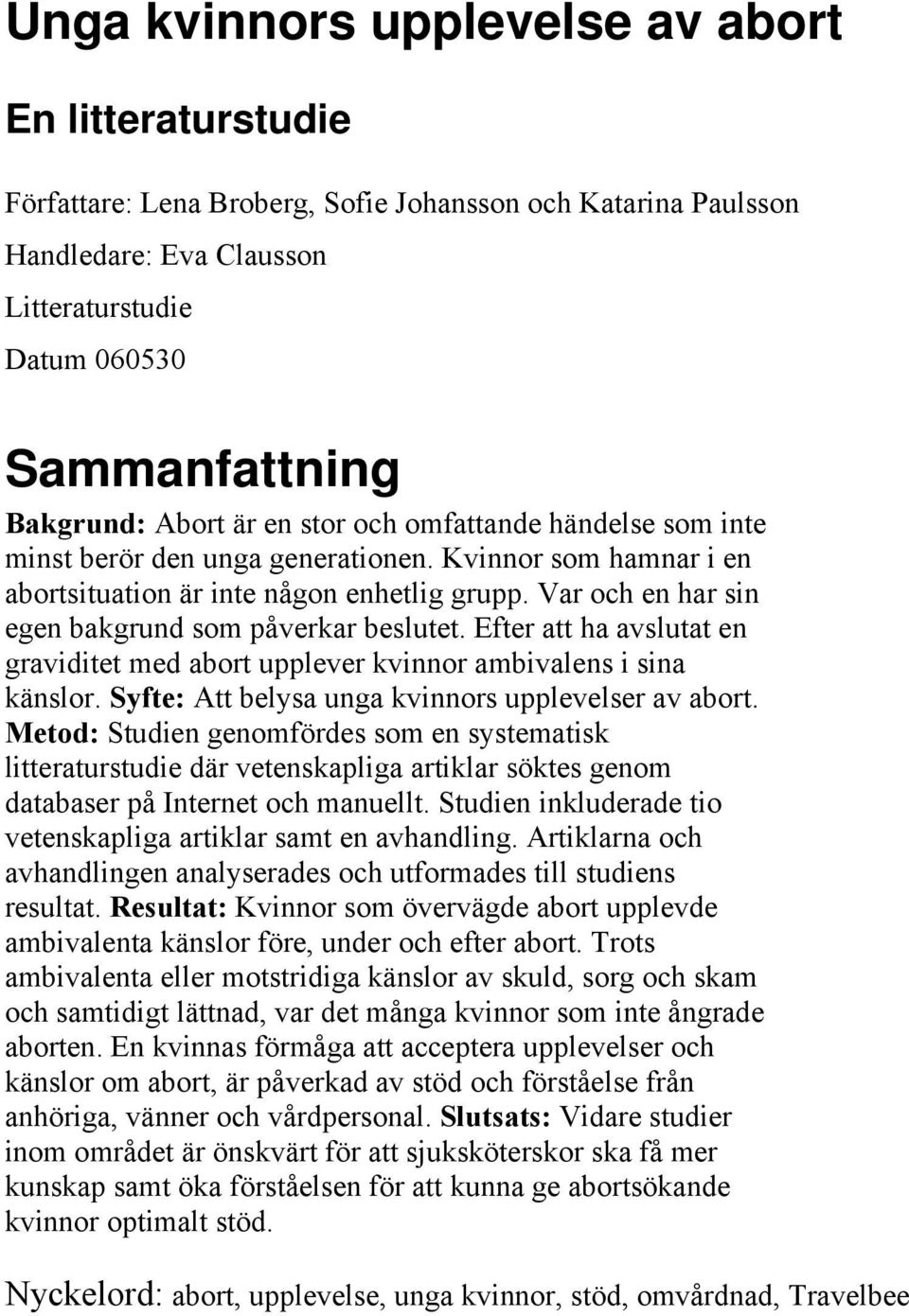 Var och en har sin egen bakgrund som påverkar beslutet. Efter att ha avslutat en graviditet med abort upplever kvinnor ambivalens i sina känslor. Syfte: Att belysa unga kvinnors upplevelser av abort.