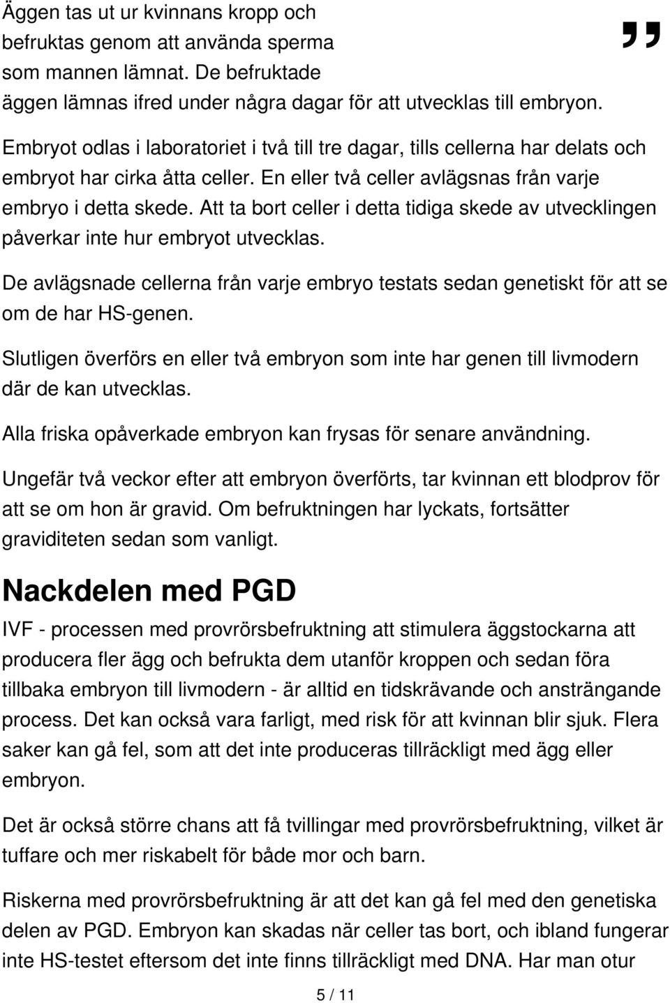 Att ta bort celler i detta tidiga skede av utvecklingen påverkar inte hur embryot utvecklas. De avlägsnade cellerna från varje embryo testats sedan genetiskt för att se om de har HS-genen.