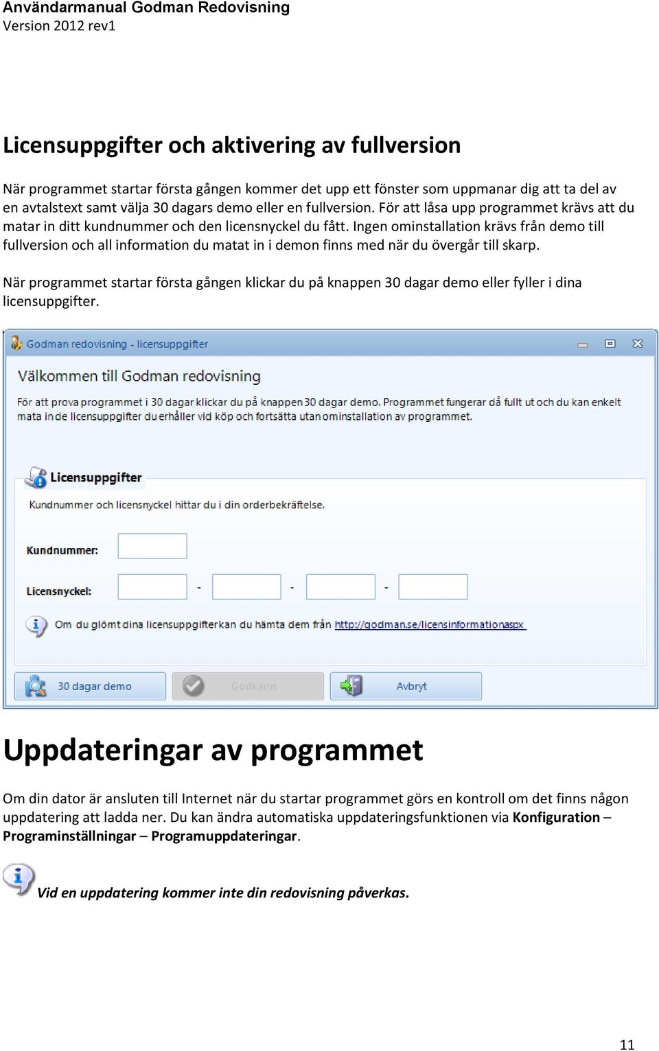 Ingen ominstallation krävs från demo till fullversion och all information du matat in i demon finns med när du övergår till skarp.