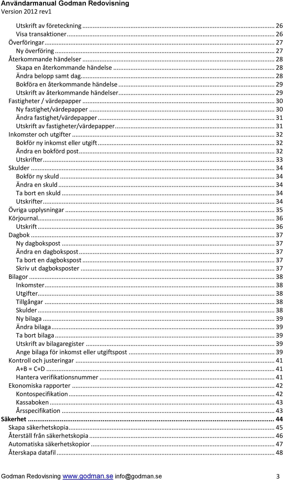 .. 31 Utskrift av fastigheter/värdepapper... 31 Inkomster och utgifter... 32 Bokför ny inkomst eller utgift... 32 Ändra en bokförd post... 32 Utskrifter... 33 Skulder... 34 Bokför ny skuld.